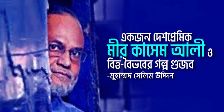 একজন দেশপ্রেমিক মীর কাসেম আলী ও বিত্ত-বৈভবের গল্প গুজব