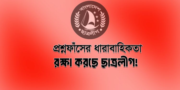 প্রশ্নফাঁসের ধারাবাহিকতা রক্ষা করছে ছাত্রলীগ!